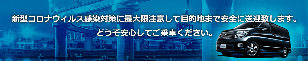 新型コロナウィルス感染対策に最大限注意して目的地まで安全に送迎致します。どうぞ安心してご乗車ください。