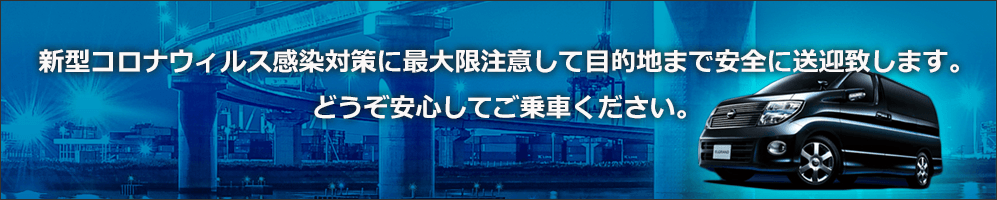新型コロナウィルス感染対策に最大限注意して目的地まで安全に送迎致します。どうぞ安心してご乗車ください。
